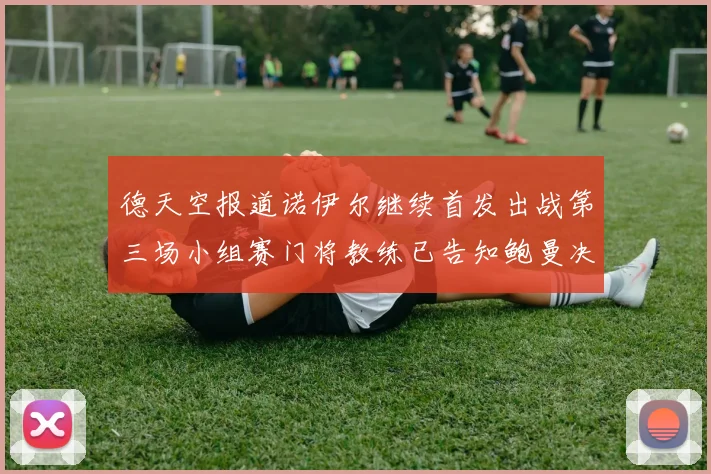 德天空报道诺伊尔继续首发出战第三场小组赛门将教练已告知鲍曼决定
