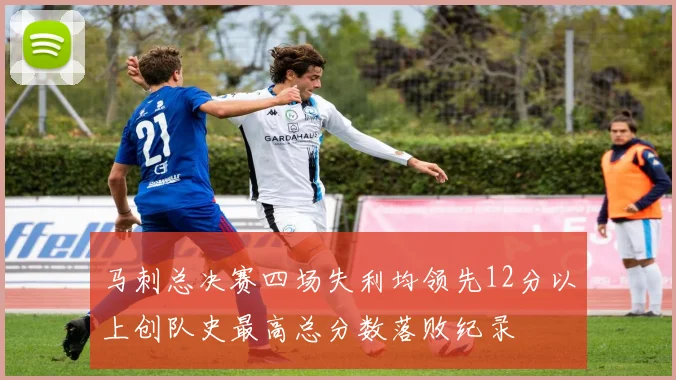 马刺总决赛四场失利均领先12分以上创队史最高总分数落败纪录