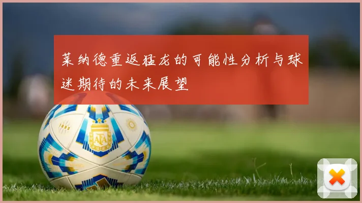 莱纳德重返猛龙的可能性分析与球迷期待的未来展望