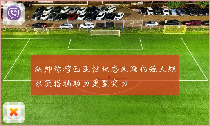 纳帅称穆西亚拉状态未满也强大维尔茨搭档助力更显实力