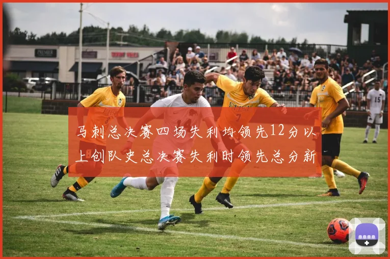 马刺总决赛四场失利均领先12分以上创队史总决赛失利时领先总分新纪录