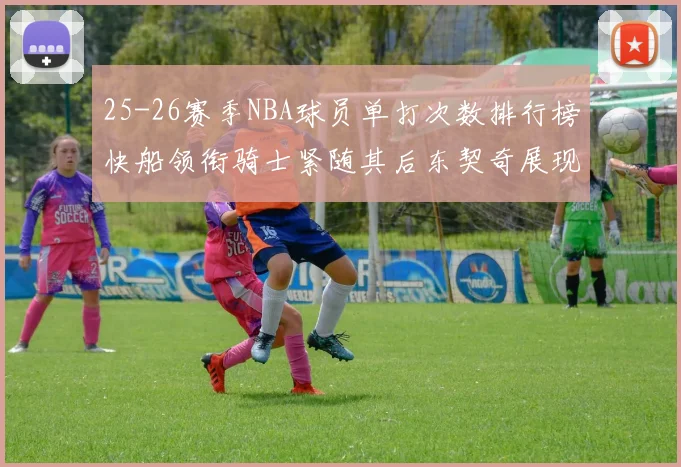 25-26赛季NBA球员单打次数排行榜快船领衔骑士紧随其后东契奇展现最高效率