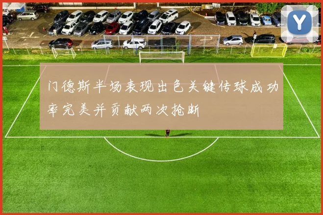 门德斯半场表现出色关键传球成功率完美并贡献两次抢断